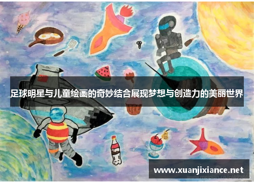 足球明星与儿童绘画的奇妙结合展现梦想与创造力的美丽世界